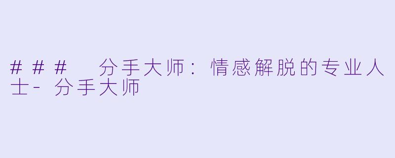 ### 分手大师:情感解脱的专业人士