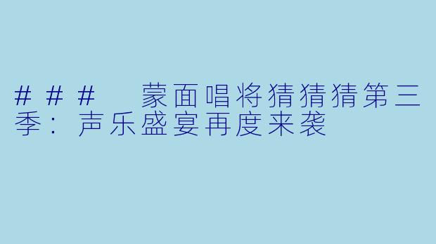 ### 蒙面唱将猜猜猜第三季：声乐盛宴再度来袭