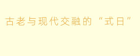 古老与现代交融的“式日”