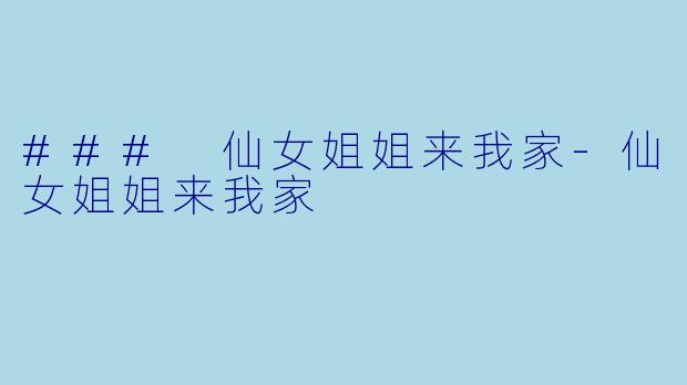 ### 仙女姐姐来我家-仙女姐姐来我家