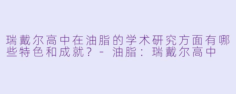 瑞戴尔高中在油脂的学术研究方面有哪些特色和成就?