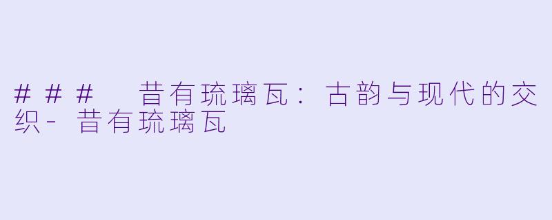### 昔有琉璃瓦:古韵与现代的交织