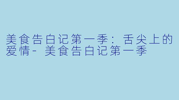 美食告白记第一季：舌尖上的爱情-美食告白记第一季