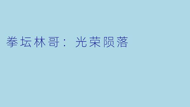 拳坛林哥：光荣陨落