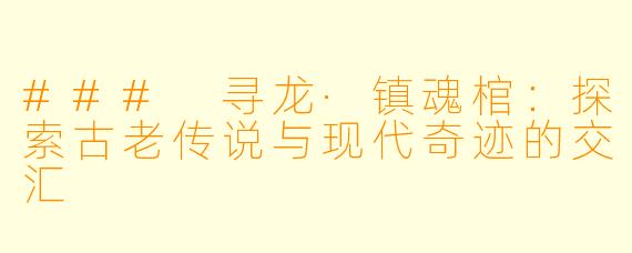 ### 寻龙·镇魂棺：探索古老传说与现代奇迹的交汇
