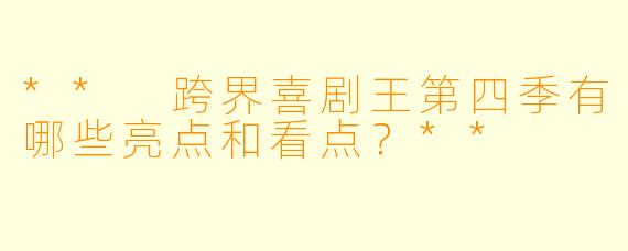 ** 跨界喜剧王第四季有哪些亮点和看点?**
