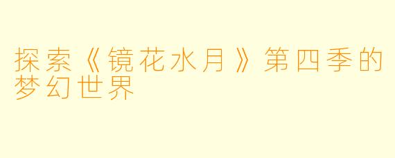 探索《镜花水月》第四季的梦幻世界