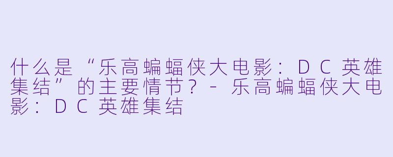 什么是“乐高蝙蝠侠大电影:DC英雄集结”的主要情节?
