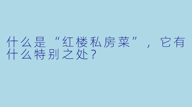 什么是“红楼私房菜”,它有什么特别之处?