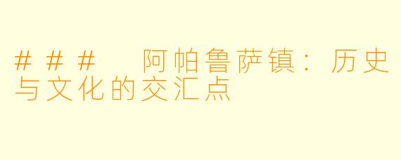 ### 阿帕鲁萨镇：历史与文化的交汇点