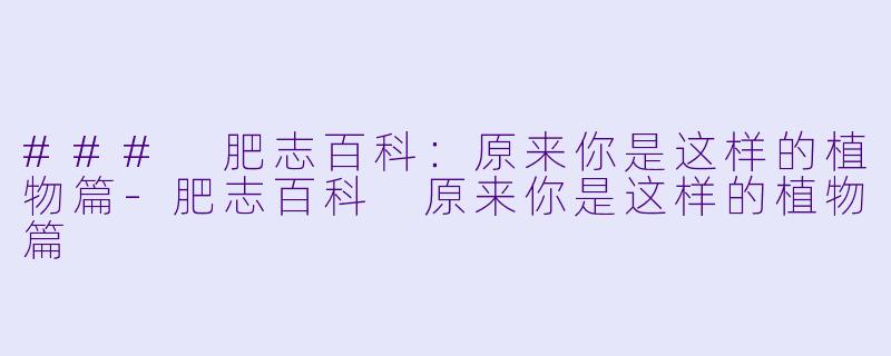 ### 肥志百科：原来你是这样的植物篇-肥志百科 原来你是这样的植物篇