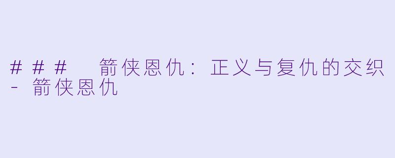 ### 箭侠恩仇：正义与复仇的交织-箭侠恩仇
