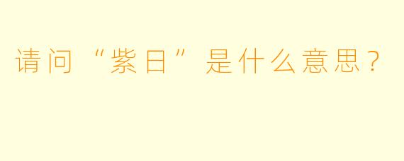 请问“紫日”是什么意思？