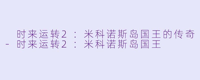  时来运转2：米科诺斯岛国王的传奇-时来运转2：米科诺斯岛国王