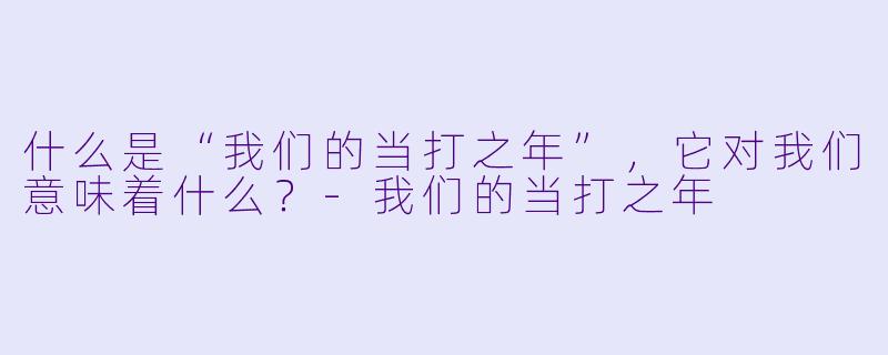 什么是“我们的当打之年”，它对我们意味着什么？