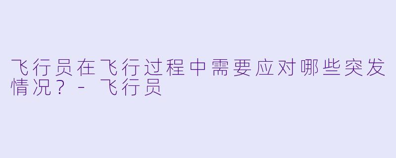 飞行员在飞行过程中需要应对哪些突发情况？
