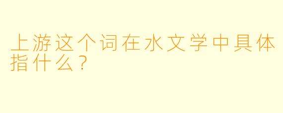 上游这个词在水文学中具体指什么？