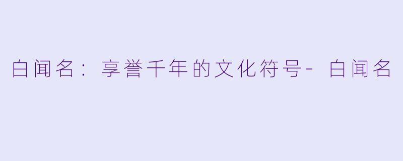 白闻名:享誉千年的文化符号