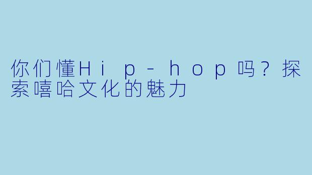 你们懂Hip-hop吗？探索嘻哈文化的魅力
