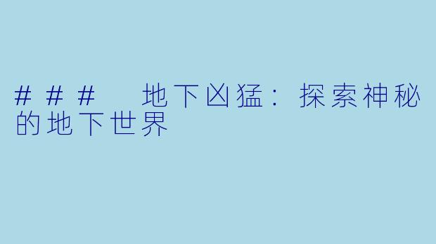 ### 地下凶猛：探索神秘的地下世界