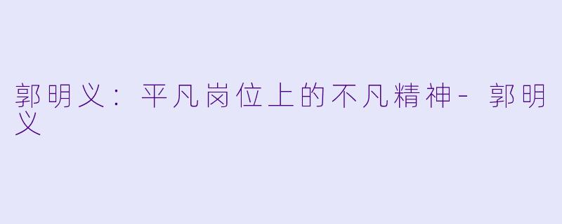 郭明义:平凡岗位上的不凡精神