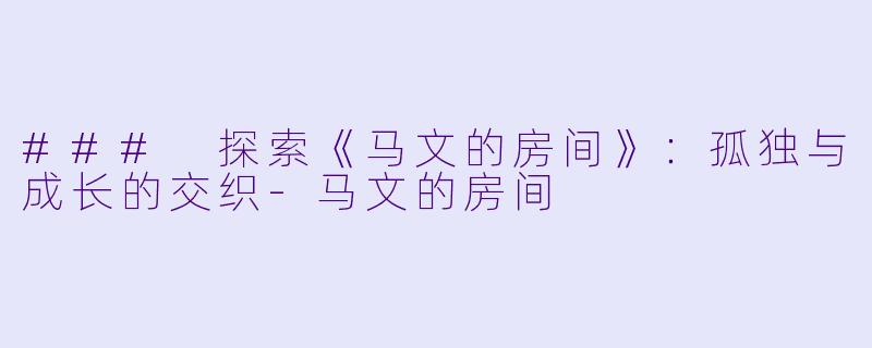 ### 探索《马文的房间》：孤独与成长的交织-马文的房间