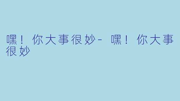 嘿！你大事很妙-嘿！你大事很妙