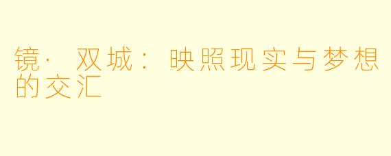 镜·双城：映照现实与梦想的交汇