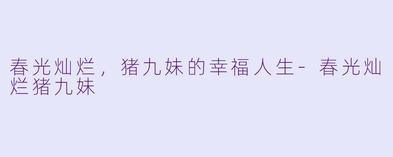 春光灿烂，猪九妹的幸福人生