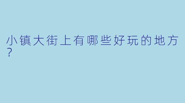 小镇大街上有哪些好玩的地方？