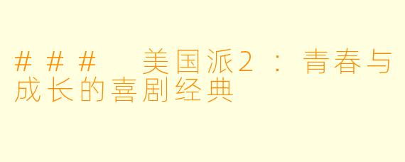 ### 美国派2：青春与成长的喜剧经典
