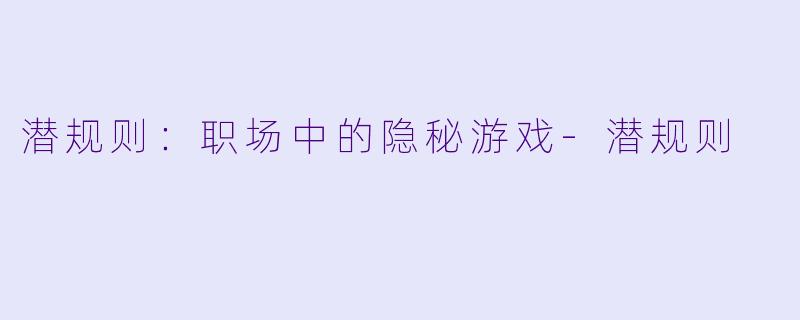潜规则：职场中的隐秘游戏-潜规则