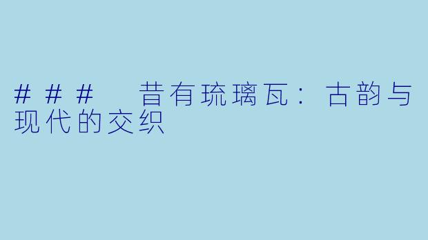 ### 昔有琉璃瓦：古韵与现代的交织
