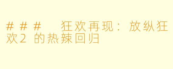 ### 狂欢再现：放纵狂欢2的热辣回归