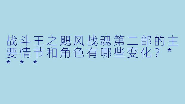 战斗王之飓风战魂第二部的主要情节和角色有哪些变化?****