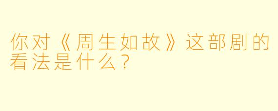你对《周生如故》这部剧的看法是什么？  