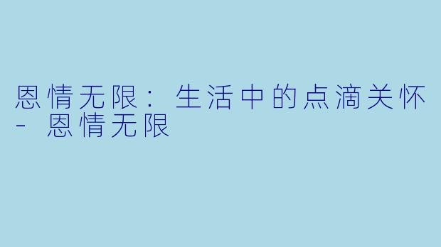 恩情无限：生活中的点滴关怀-恩情无限
