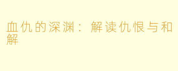 血仇的深渊:解读仇恨与和解