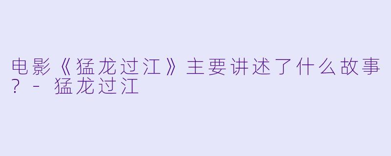电影《猛龙过江》主要讲述了什么故事？