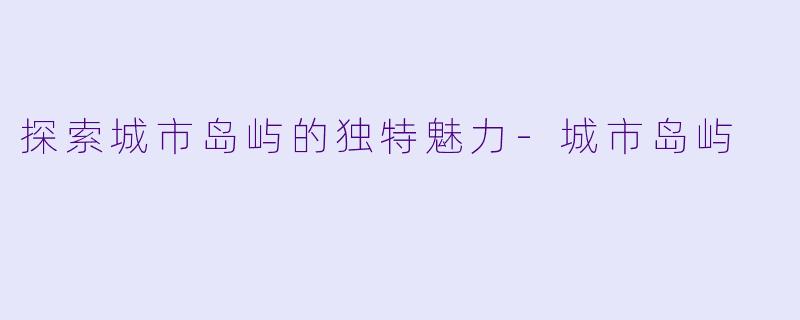 探索城市岛屿的独特魅力