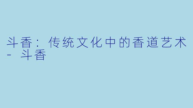 斗香:传统文化中的香道艺术