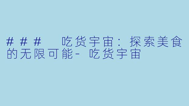 ### 吃货宇宙：探索美食的无限可能-吃货宇宙