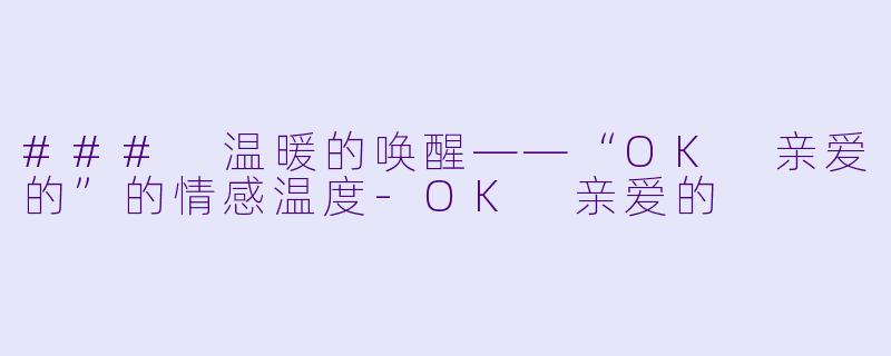 ### 温暖的唤醒——“OK 亲爱的”的情感温度-OK 亲爱的
