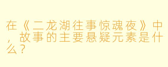 在《二龙湖往事惊魂夜》中，故事的主要悬疑元素是什么？