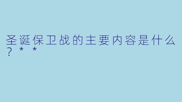 圣诞保卫战的主要内容是什么？**
