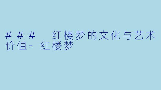 ### 红楼梦的文化与艺术价值-红楼梦