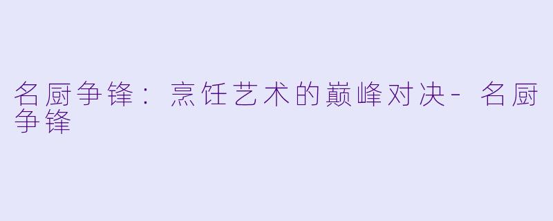 名厨争锋:烹饪艺术的巅峰对决