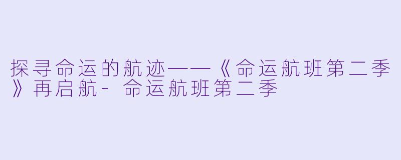探寻命运的航迹——《命运航班第二季》再启航-命运航班第二季