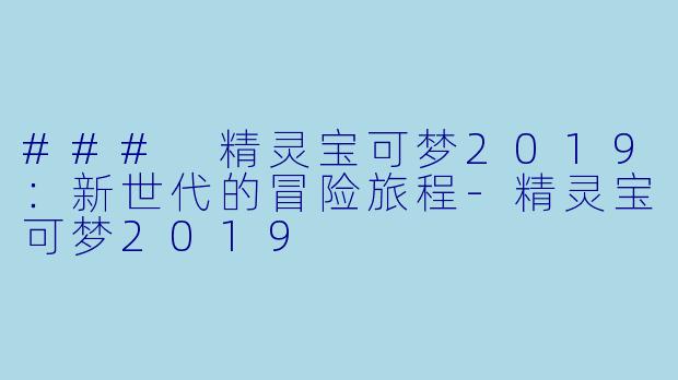 ### 精灵宝可梦2019：新世代的冒险旅程-精灵宝可梦2019