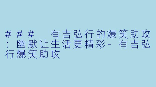 ### 有吉弘行的爆笑助攻：幽默让生活更精彩-有吉弘行爆笑助攻